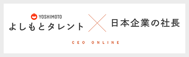 よしもとタレント × 日本企業の社長 / CEO ONLINE