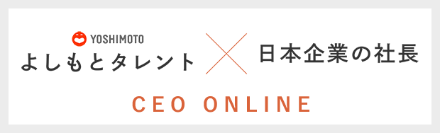 よしもとタレント × 日本企業の社長 / CEO ONLINE