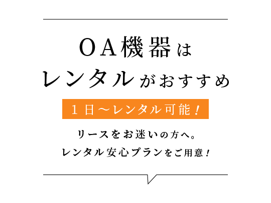 OA機器はレンタルがおすすめ 1日～レンタル可能！リースをお迷いの方へ。レンタル安心プランをご用意！