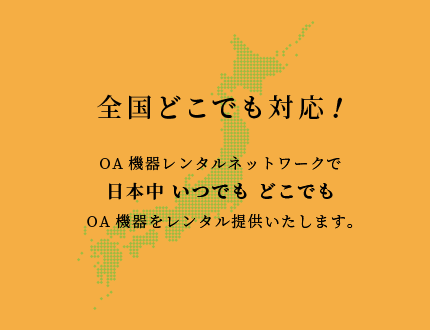 全国どこでも対応！OA機器レンタルネットワークで日本中いつでもどこでもOA機器をレンタル提供いたします。