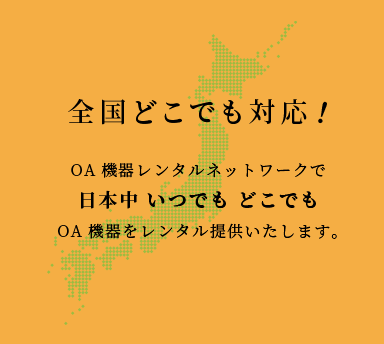 全国どこでも対応！OA機器レンタルネットワークで日本中いつでもどこでもOA機器をレンタル提供いたします。