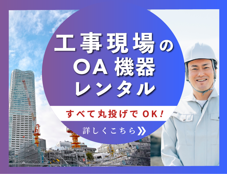 工事現場のOA機器レンタル、すべて丸投げでOK！
